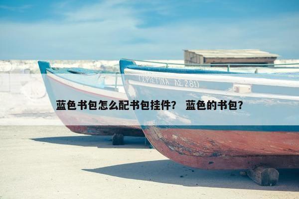 蓝色书包怎么配书包挂件？ 蓝色的书包？