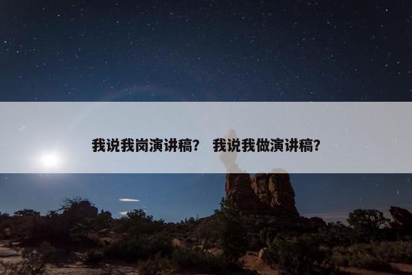 我说我岗演讲稿？ 我说我做演讲稿？