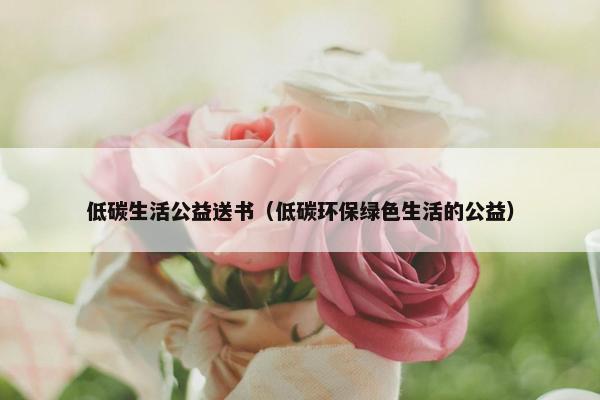 低碳生活公益送书（低碳环保绿色生活的公益）