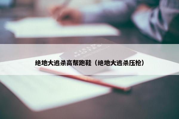 绝地大逃杀高帮跑鞋（绝地大逃杀压枪）