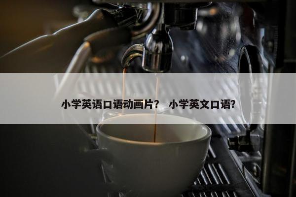 小学英语口语动画片？ 小学英文口语？