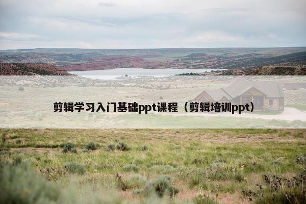 剪辑学习入门基础ppt课程（剪辑培训ppt）