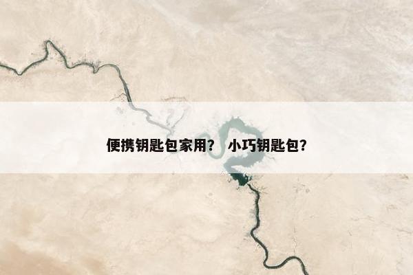 便携钥匙包家用？ 小巧钥匙包？
