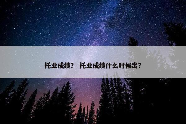 托业成绩？ 托业成绩什么时候出？