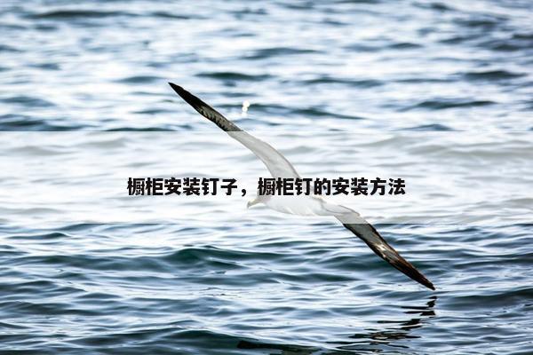 橱柜安装钉子，橱柜钉的安装方法