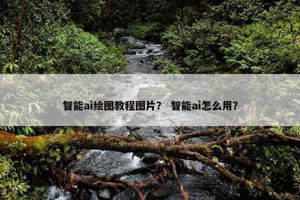 智能ai绘图教程图片？ 智能ai怎么用？