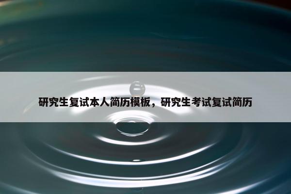 研究生复试本人简历模板，研究生考试复试简历