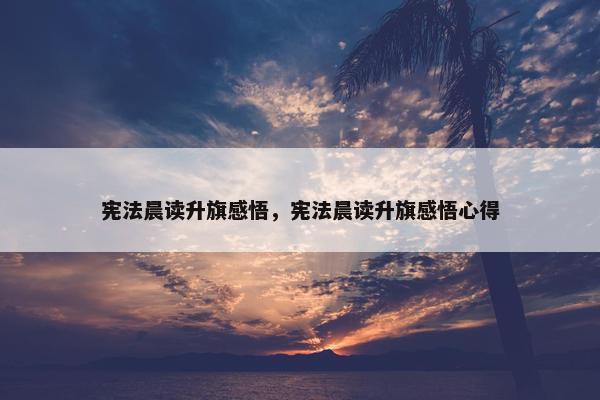 宪法晨读升旗感悟，宪法晨读升旗感悟心得