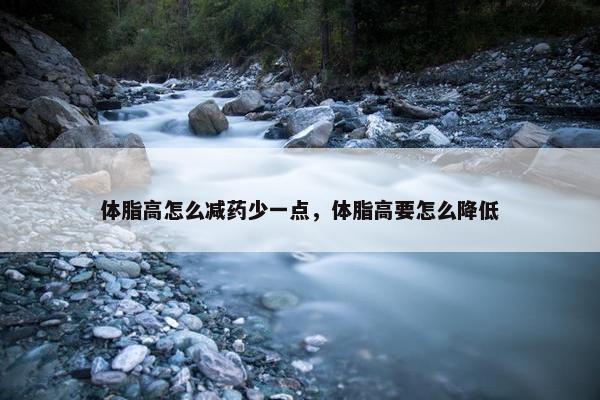 体脂高怎么减药少一点，体脂高要怎么降低