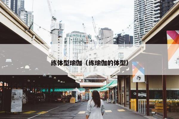 练体型瑜伽（练瑜伽的体型）