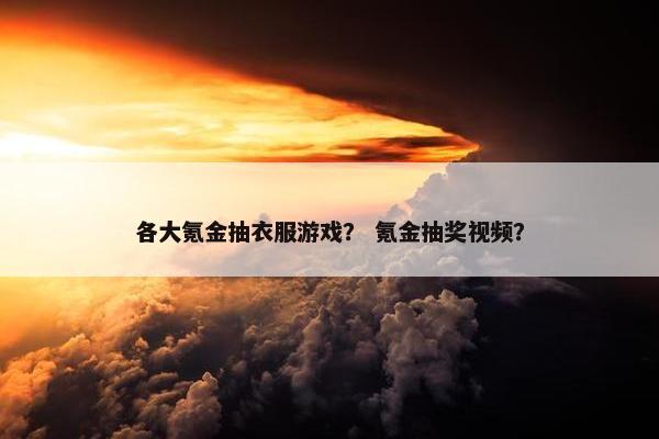 各大氪金抽衣服游戏？ 氪金抽奖视频？