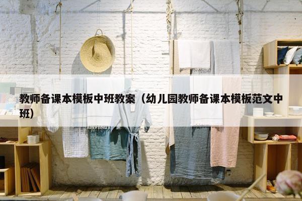 教师备课本模板中班教案（幼儿园教师备课本模板范文中班）