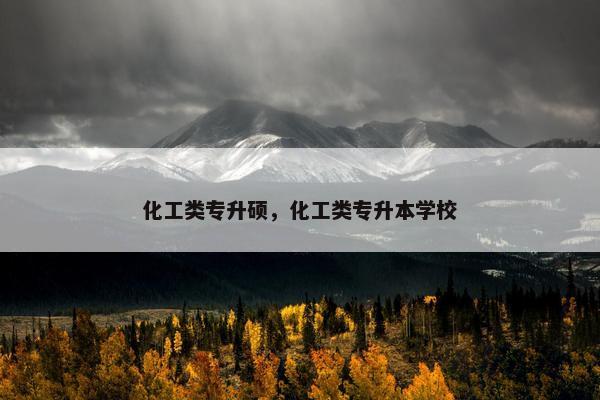 化工类专升硕，化工类专升本学校