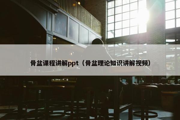 骨盆课程讲解ppt（骨盆理论知识讲解视频）