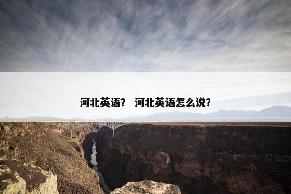 河北英语？ 河北英语怎么说？