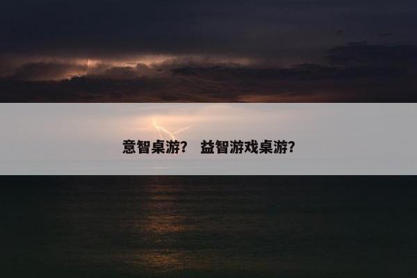 意智桌游？ 益智游戏桌游？