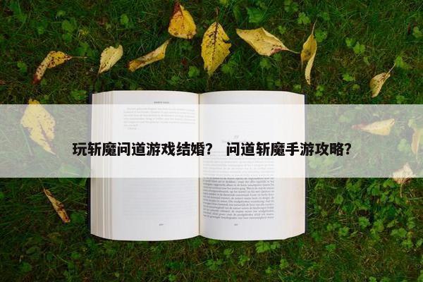 玩斩魔问道游戏结婚？ 问道斩魔手游攻略？