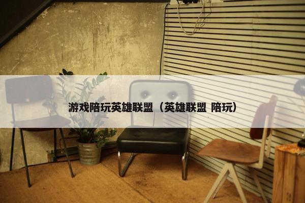 游戏陪玩英雄联盟（英雄联盟 陪玩）