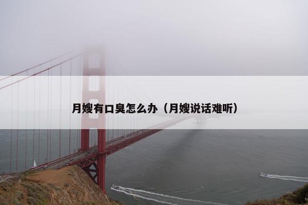 月嫂有口臭怎么办（月嫂说话难听）