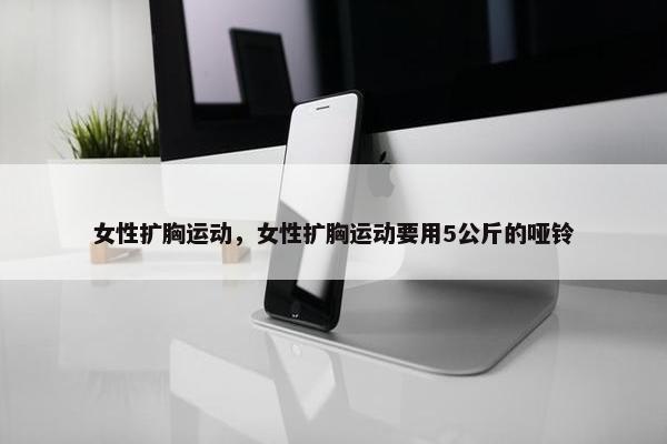 女性扩胸运动，女性扩胸运动要用5公斤的哑铃