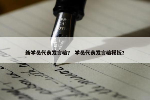 新学员代表发言稿？ 学员代表发言稿模板？