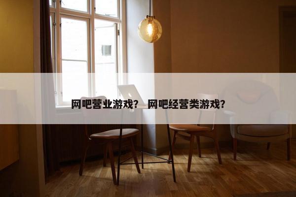 网吧营业游戏？ 网吧经营类游戏？