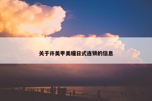 关于许美甲美瞳日式连锁的信息