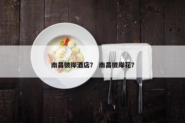 南昌彼岸酒店？ 南昌彼岸花？