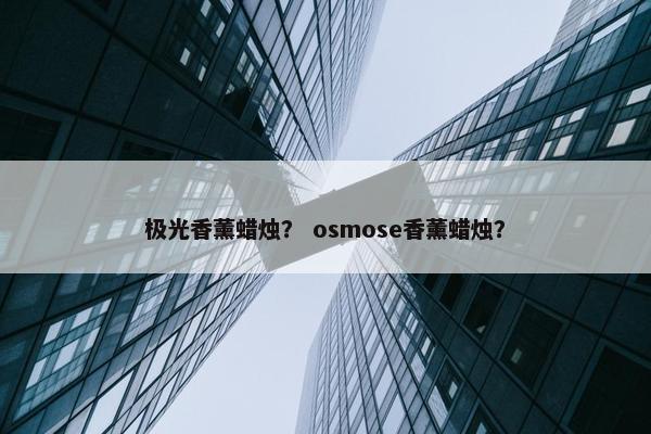 极光香薰蜡烛？ osmose香薰蜡烛？