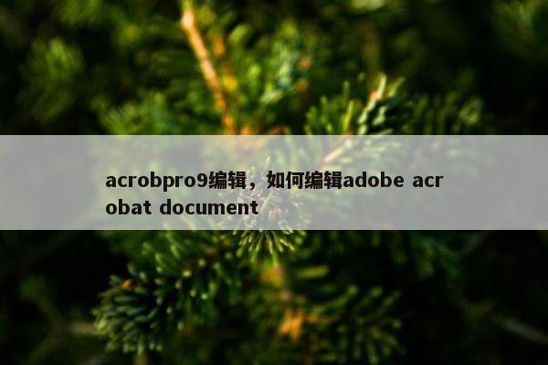 acrobpro9编辑，如何编辑adobe acrobat document