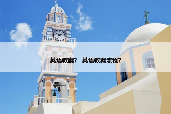 英语教案？ 英语教案流程？
