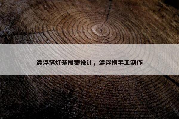 漂浮笔灯笼图案设计，漂浮物手工制作