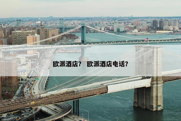 欧派酒店？ 欧派酒店电话？