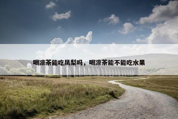 喝凉茶能吃凤梨吗，喝凉茶能不能吃水果