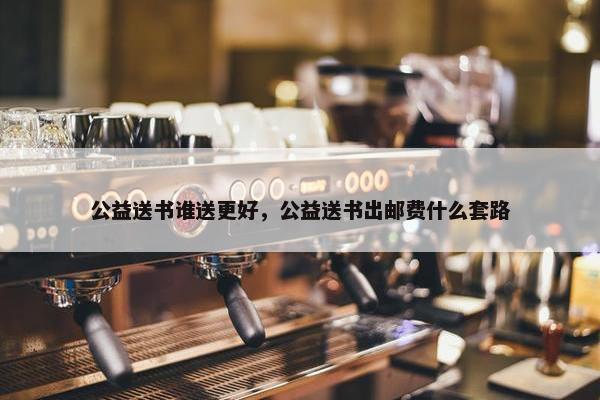公益送书谁送更好，公益送书出邮费什么套路