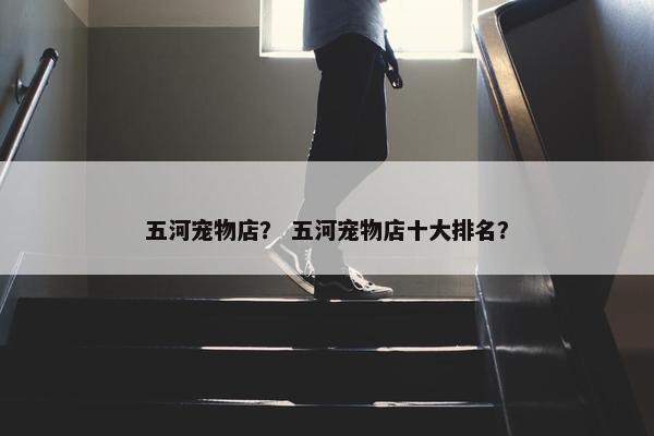 五河宠物店？ 五河宠物店十大排名？