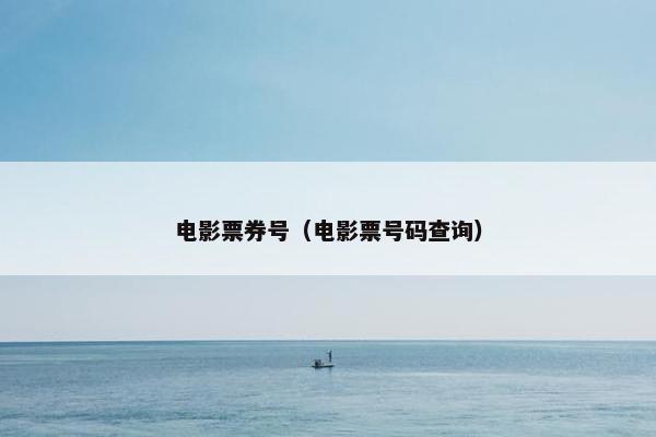 电影票券号（电影票号码查询）