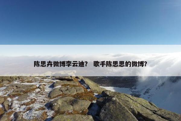 陈思卉微博李云迪？ 歌手陈思思的微博？