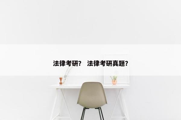 法律考研？ 法律考研真题？