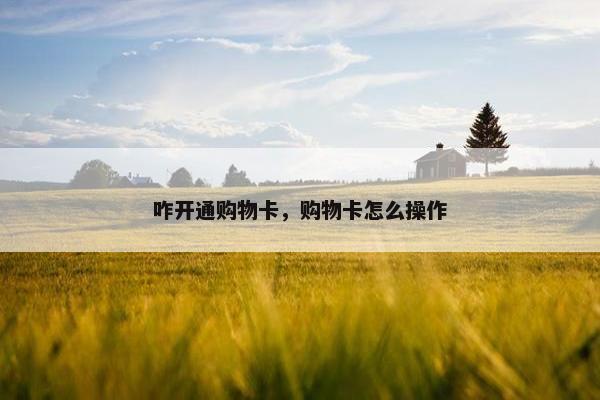 咋开通购物卡，购物卡怎么操作