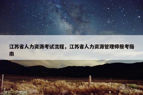 江苏省人力资源考试流程，江苏省人力资源管理师报考指南