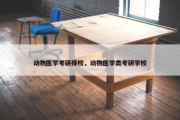 动物医学考研择校，动物医学类考研学校