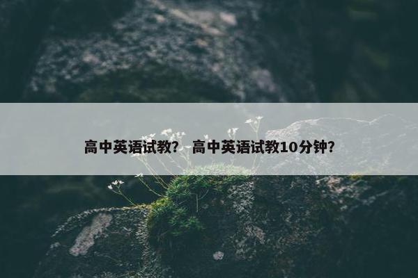 高中英语试教？ 高中英语试教10分钟？