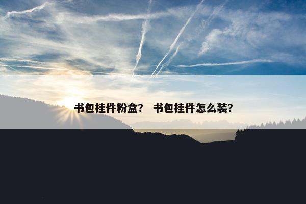 书包挂件粉盒？ 书包挂件怎么装？