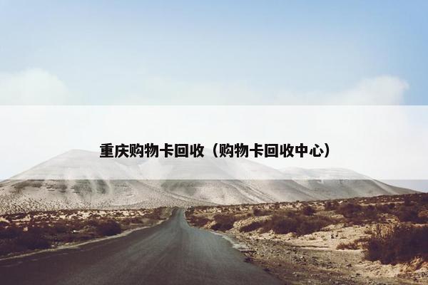 重庆购物卡回收（购物卡回收中心）