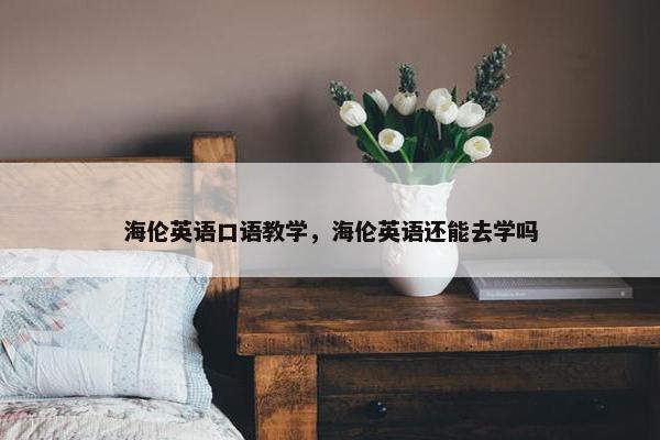 海伦英语口语教学，海伦英语还能去学吗