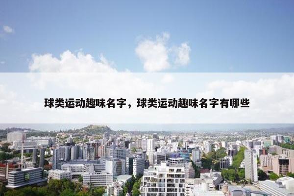 球类运动趣味名字，球类运动趣味名字有哪些