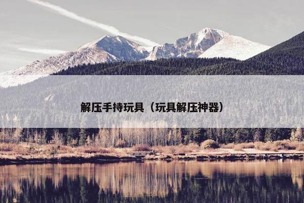 解压手持玩具（玩具解压神器）
