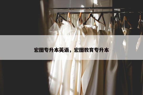 宏图专升本英语，宏图教育专升本
