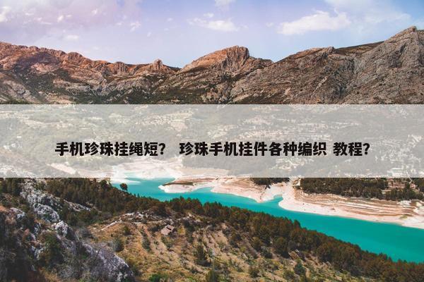 手机珍珠挂绳短？ 珍珠手机挂件各种编织 教程？
